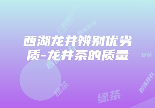 西湖龙井辨别优劣质-龙井茶的质量
