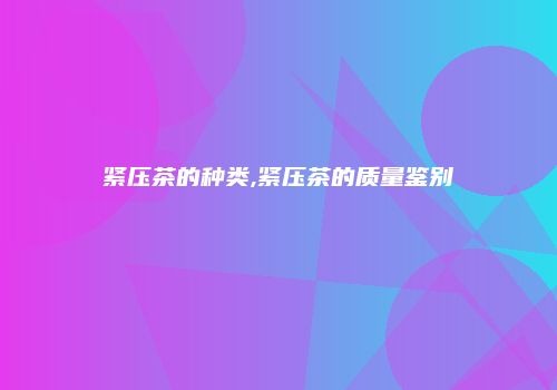 紧压茶的种类,紧压茶的质量鉴别