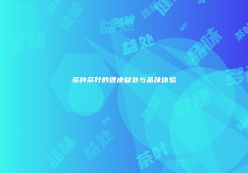 多种茶叶的健康益处与品味体验
