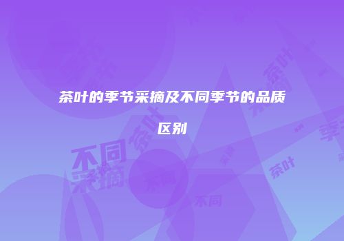 茶叶的季节采摘及不同季节的品质区别