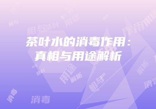 茶叶水的消毒作用：真相与用途解析