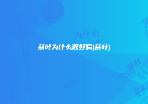 茶叶为什么很好喝(茶叶)