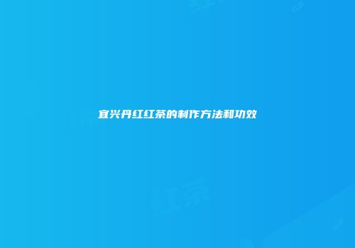 宜兴丹红红茶的制作方法和功效