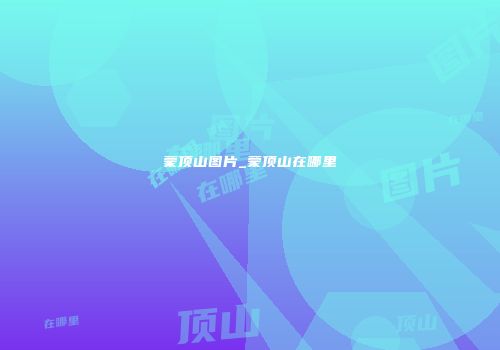 蒙顶山图片_蒙顶山在哪里