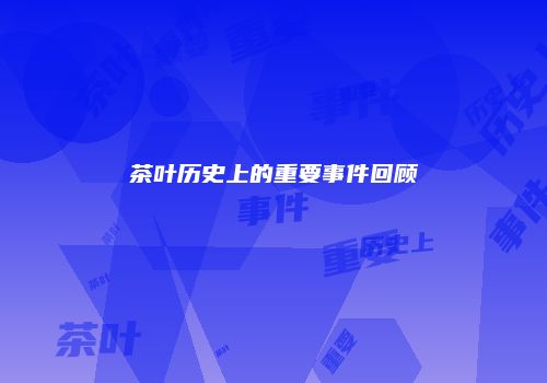 茶叶历史上的重要事件回顾