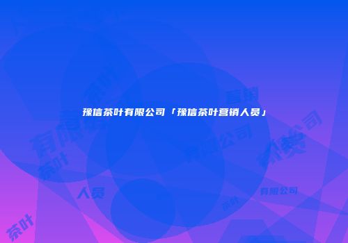 豫信茶叶有限公司「豫信茶叶营销人员」