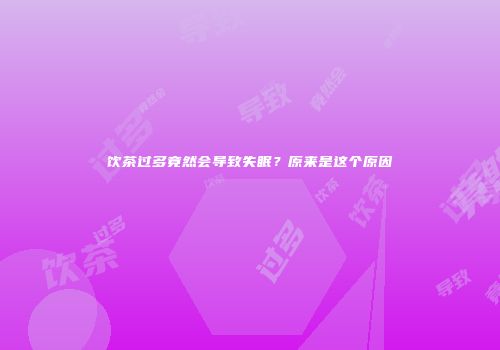 饮茶过多竟然会导致失眠？原来是这个原因