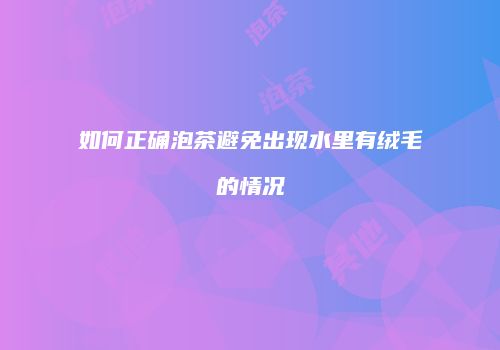 如何正确泡茶避免出现水里有绒毛的情况