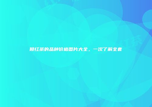 颠红茶的品种价格图片大全，一次了解全套
