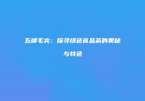 五峰毛尖：探寻绿色食品茶的奥秘与特色