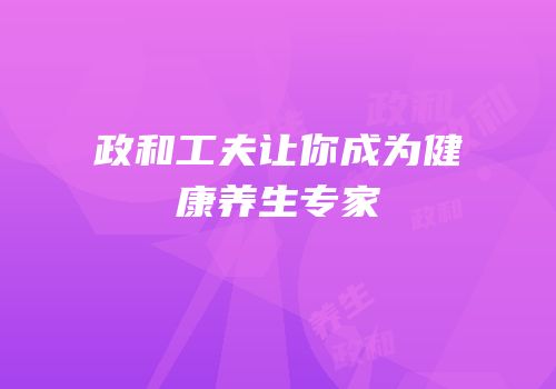 政和工夫让你成为健康养生专家