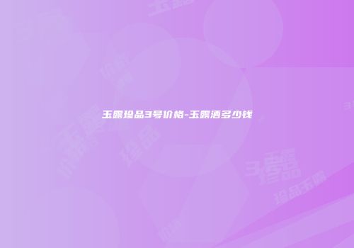 玉露珍品3号价格-玉露酒多少钱
