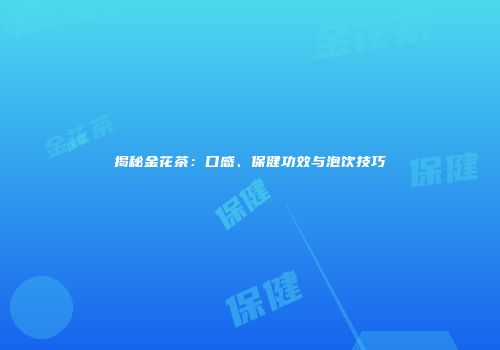 揭秘金花茶：口感、保健功效与泡饮技巧