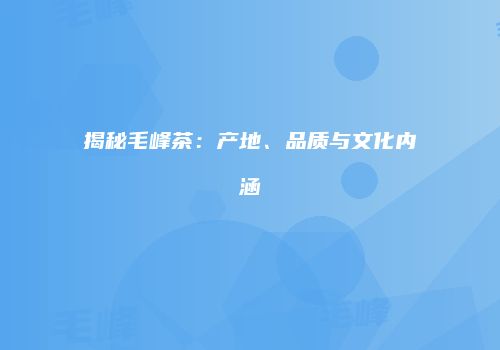 揭秘毛峰茶：产地、品质与文化内涵