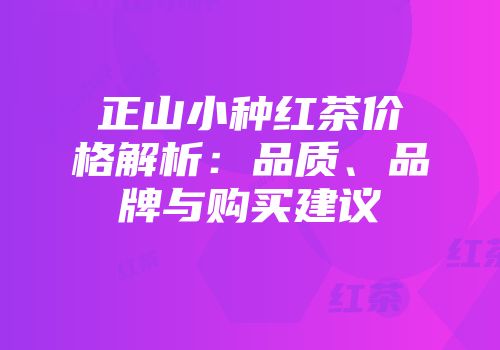 正山小种红茶价格解析：品质、品牌与购买建议