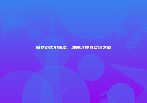 乌龙茶饮用指南：脾胃健康与饮茶之道