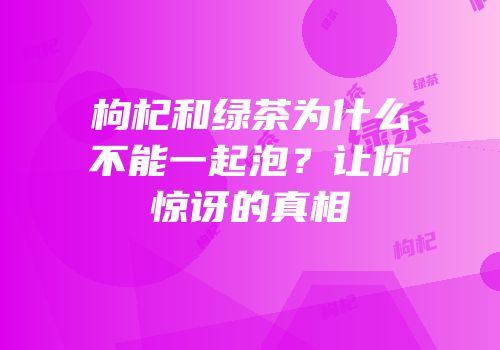 枸杞和绿茶为什么不能一起泡？让你惊讶的真相