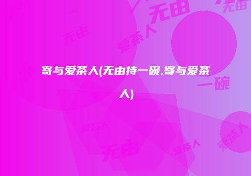 寄与爱茶人(无由持一碗,寄与爱茶人)