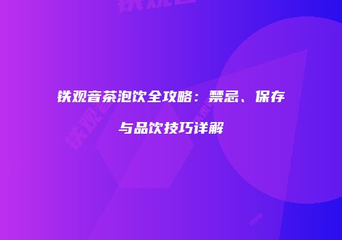 铁观音茶泡饮全攻略：禁忌、保存与品饮技巧详解