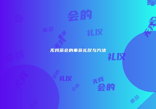 无我茶会的奉茶礼仪与方法