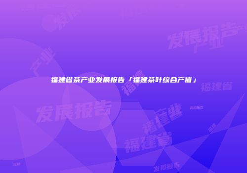 福建省茶产业发展报告「福建茶叶综合产值」