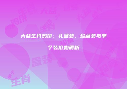 大益生肖鸡饼：礼盒装、珍藏装与单个装价格解析