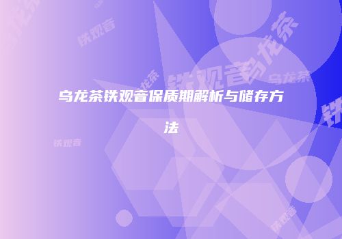 乌龙茶铁观音保质期解析与储存方法