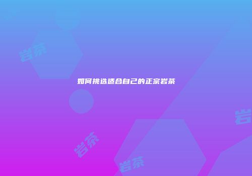如何挑选适合自己的正宗岩茶
