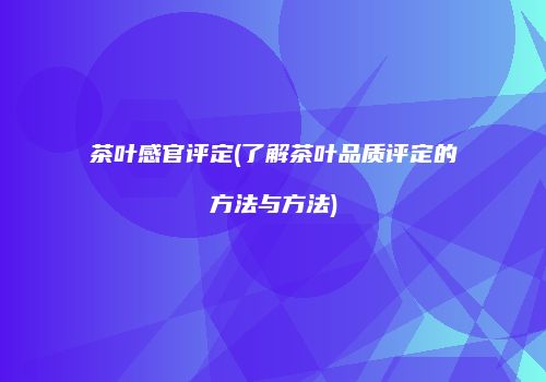 茶叶感官评定(了解茶叶品质评定的方法与方法)
