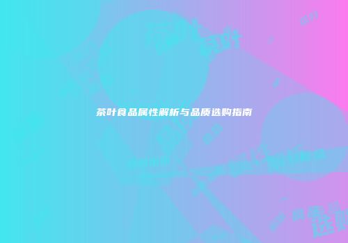 茶叶食品属性解析与品质选购指南