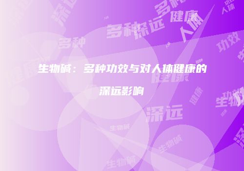 生物碱：多种功效与对人体健康的深远影响
