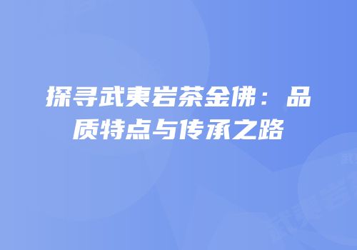 探寻武夷岩茶金佛：品质特点与传承之路