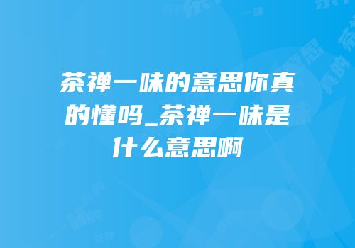 茶禅一味的意思你真的懂吗_茶禅一味是什么意思啊