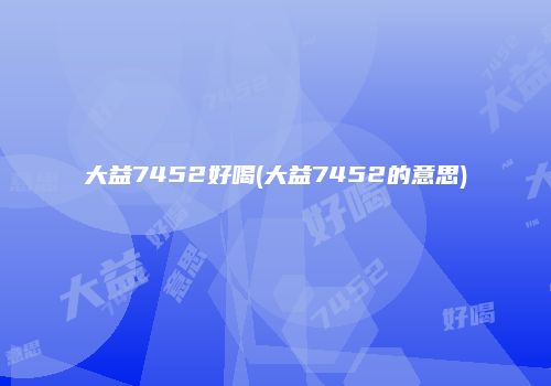 大益7452好喝(大益7452的意思)