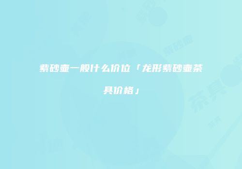 紫砂壶一般什么价位「龙形紫砂壶茶具价格」