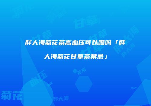 胖大海菊花茶高血压可以喝吗「胖大海菊花甘草茶禁忌」