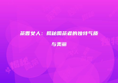 茶香女人：揭秘喝茶者的独特气质与美丽