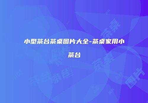 小型茶台茶桌图片大全-茶桌家用小茶台