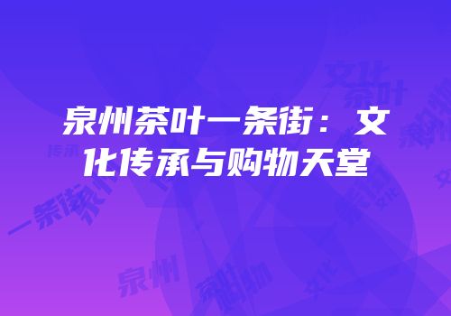 泉州茶叶一条街：文化传承与购物天堂