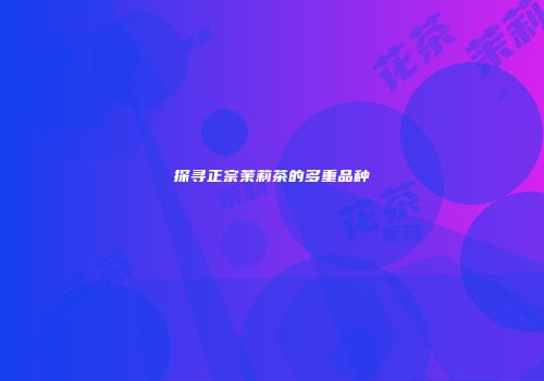 探寻正宗茉莉茶的多重品种