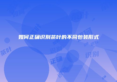 如何正确识别茶叶的不同包装形式