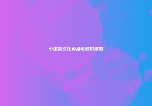 中国茶文化内涵与知识概览