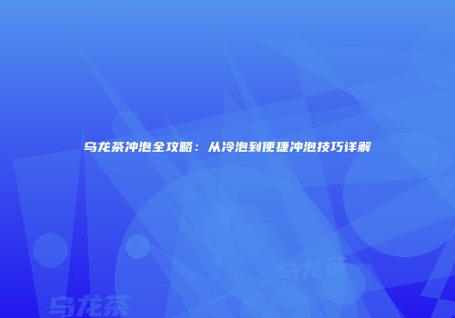 乌龙茶冲泡全攻略：从冷泡到便捷冲泡技巧详解