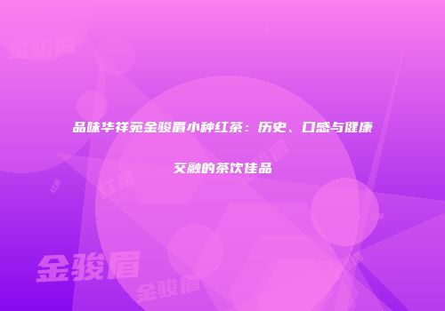 品味华祥苑金骏眉小种红茶：历史、口感与健康交融的茶饮佳品