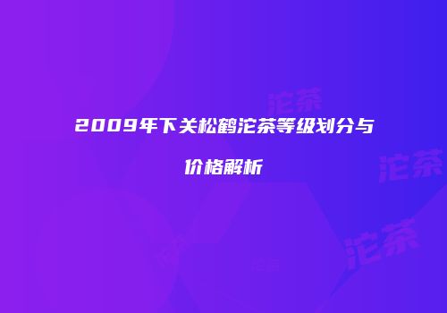2009年下关松鹤沱茶等级划分与价格解析