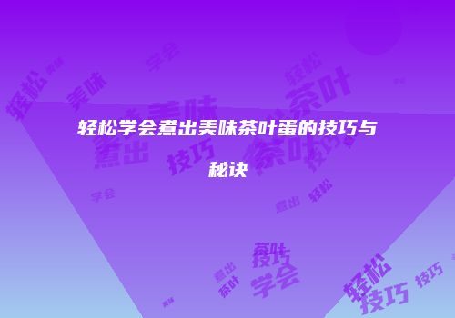 轻松学会煮出美味茶叶蛋的技巧与秘诀