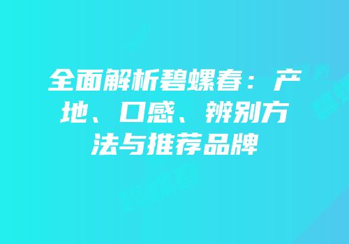 全面解析碧螺春：产地、口感、辨别方法与推荐品牌