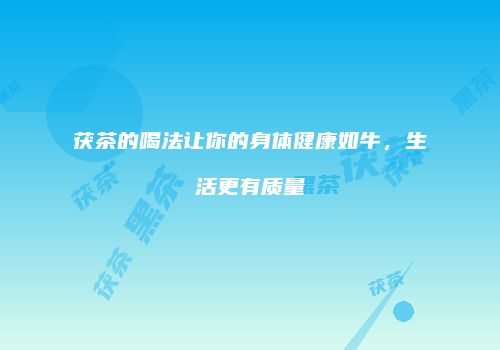 茯茶的喝法让你的身体健康如牛，生活更有质量