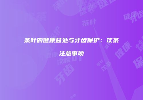 茶叶的健康益处与牙齿保护：饮茶注意事项