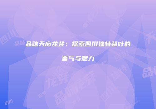 品味天府龙芽：探索四川独特茶叶的香气与魅力